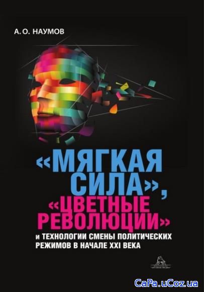 Александр Наумов - Мягкая сила, цветные революции и технологии смены п