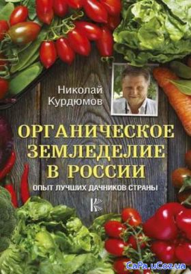 Николай Курдюмов - Органическое земледелие в России. Опыт лучших дачни