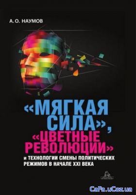 Александр Наумов - Мягкая сила, цветные революции и технологии смены п